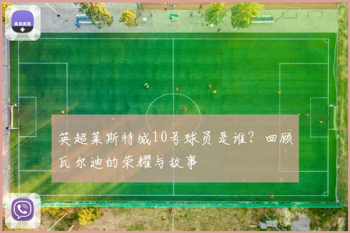 英超莱斯特城10号球员是谁？回顾瓦尔迪的荣耀与故事