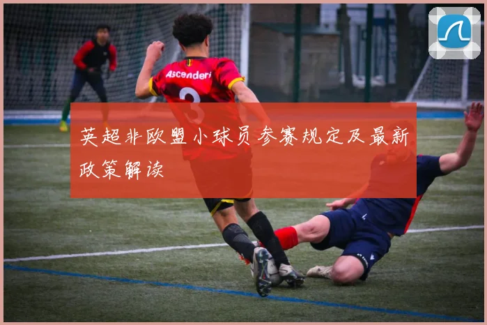 英超非欧盟小球员参赛规定及最新政策解读