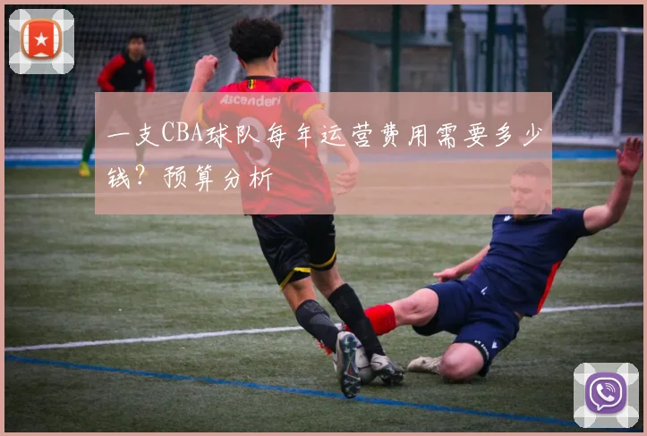一支CBA球队每年运营费用需要多少钱?预算分析