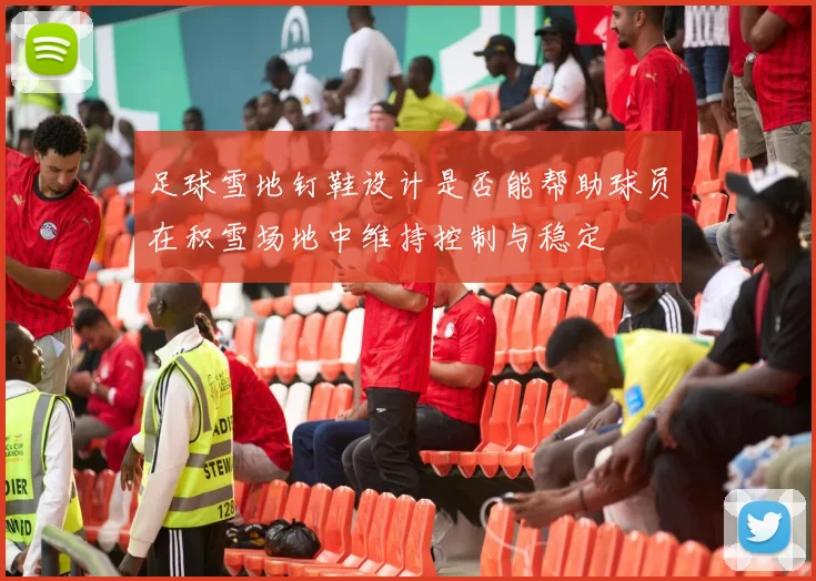 足球雪地钉鞋设计是否能帮助球员在积雪场地中维持控制与稳定