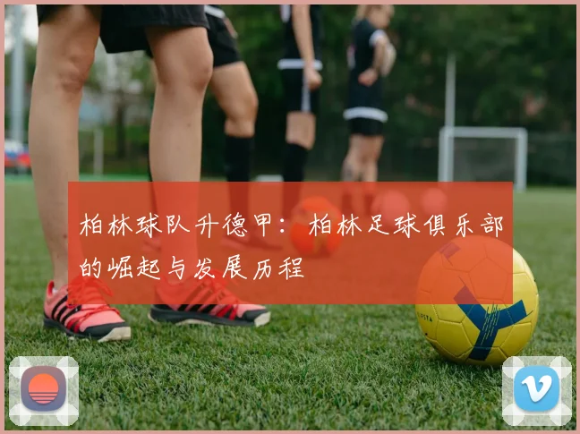 柏林球队升德甲：柏林足球俱乐部的崛起与发展历程