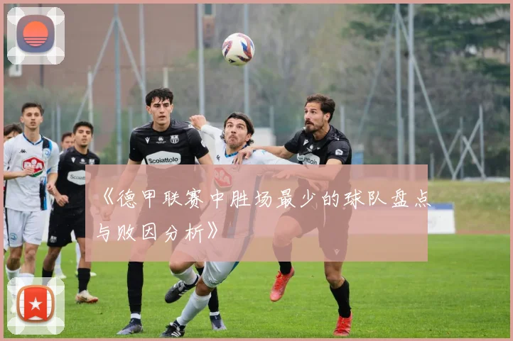 《德甲联赛中胜场最少的球队盘点与败因分析》