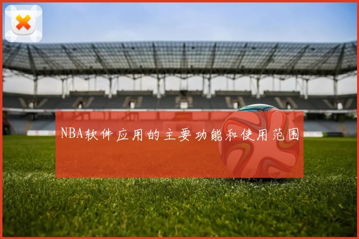 NBA软件应用的主要功能和使用范围